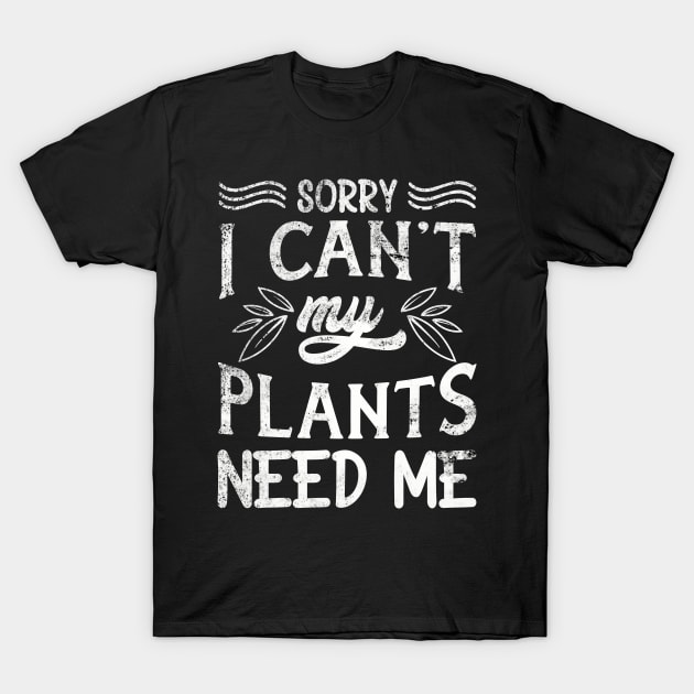 Sorry I Can't My Plants Need Me | Funny Plants Lovers T-Shirt by TeePalma